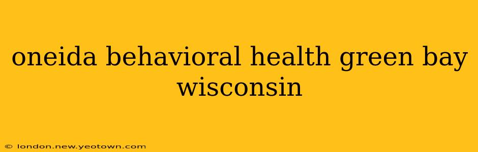 oneida behavioral health green bay wisconsin