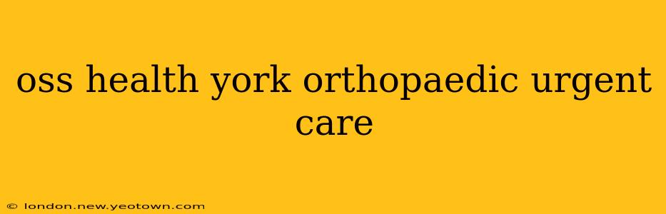 oss health york orthopaedic urgent care