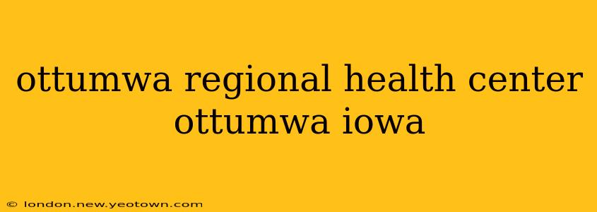 ottumwa regional health center ottumwa iowa