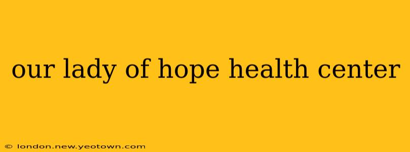 our lady of hope health center