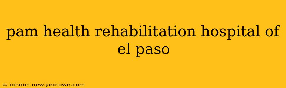 pam health rehabilitation hospital of el paso
