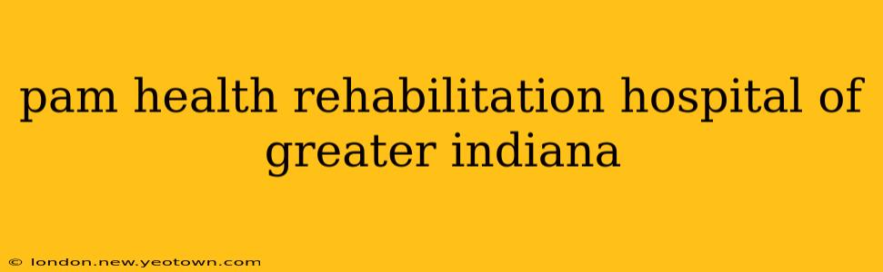 pam health rehabilitation hospital of greater indiana