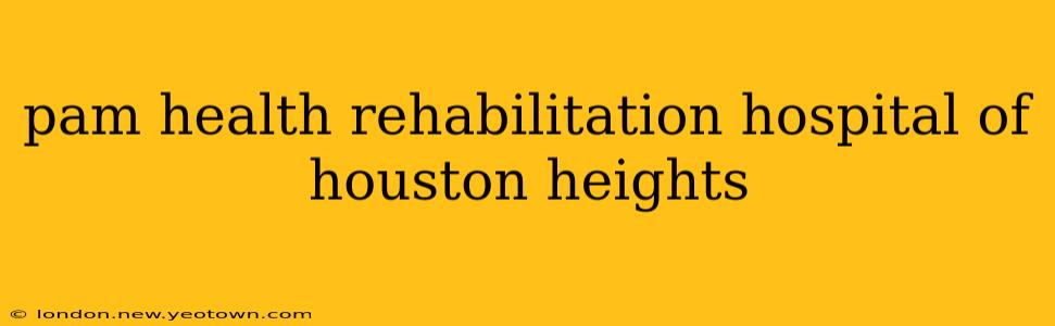 pam health rehabilitation hospital of houston heights
