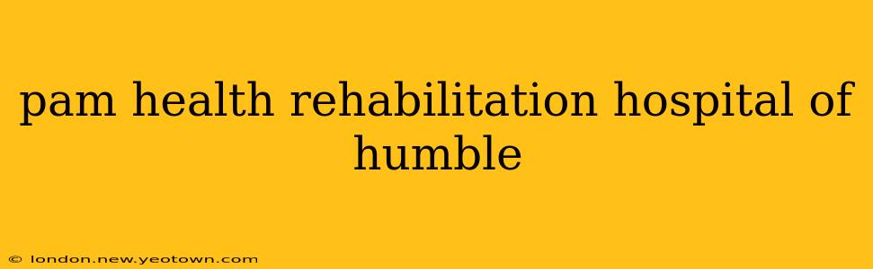 pam health rehabilitation hospital of humble