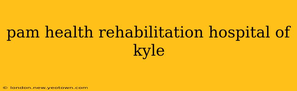 pam health rehabilitation hospital of kyle