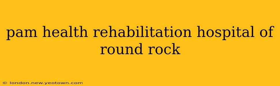 pam health rehabilitation hospital of round rock
