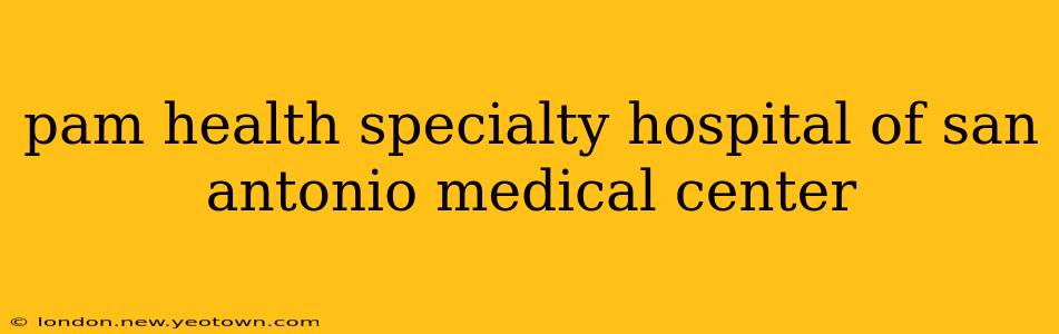 pam health specialty hospital of san antonio medical center