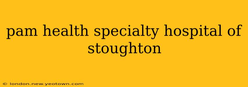 pam health specialty hospital of stoughton