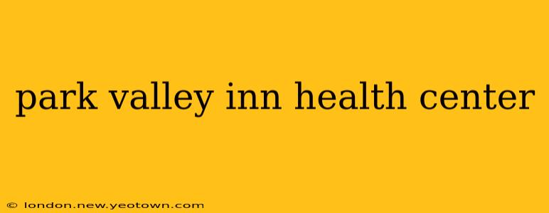 park valley inn health center