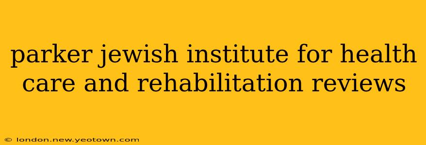 parker jewish institute for health care and rehabilitation reviews