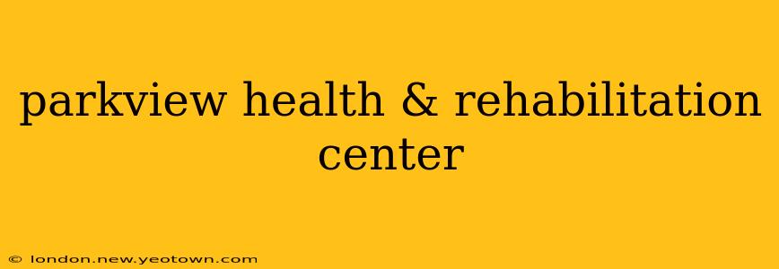 parkview health & rehabilitation center