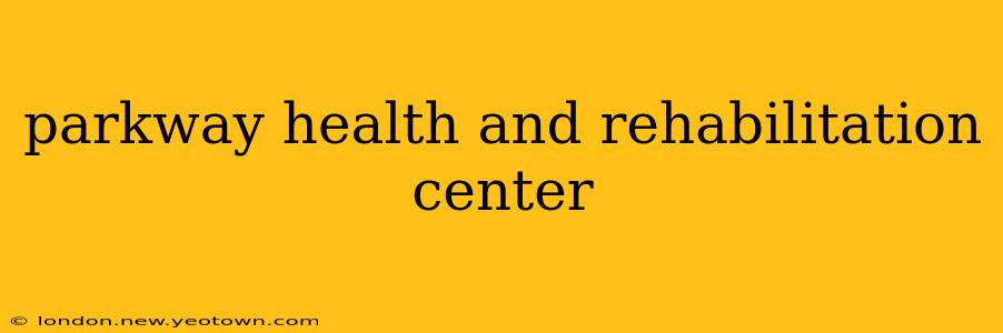 parkway health and rehabilitation center