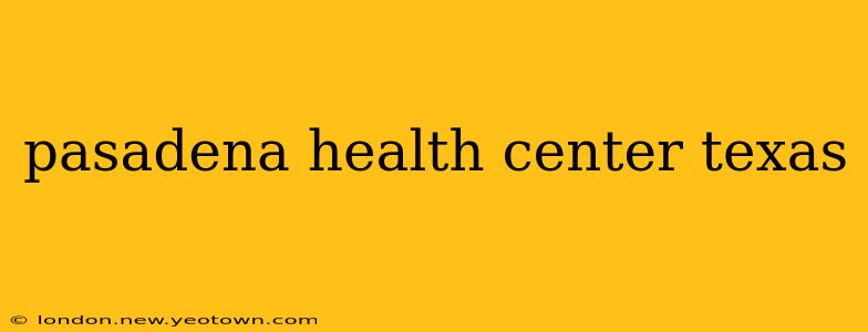 pasadena health center texas
