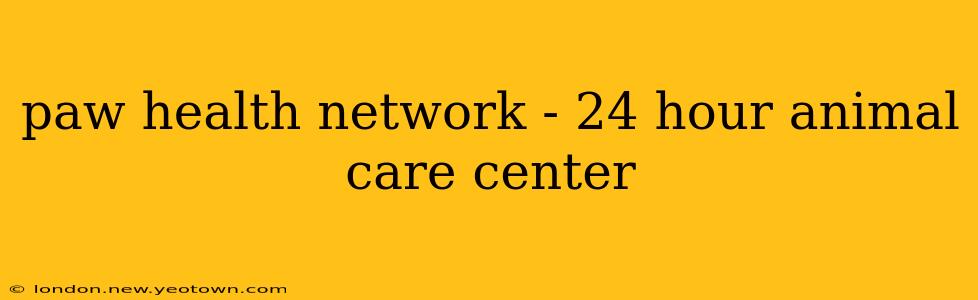 paw health network - 24 hour animal care center