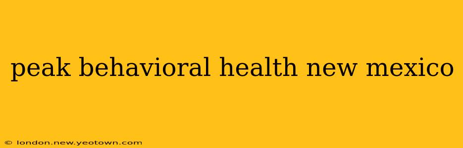 peak behavioral health new mexico