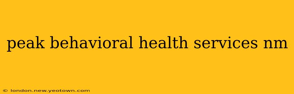 peak behavioral health services nm