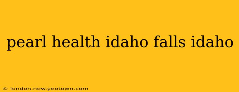 pearl health idaho falls idaho