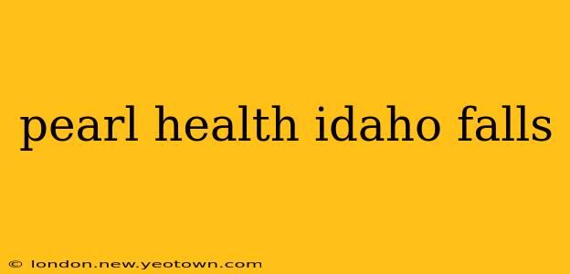 pearl health idaho falls