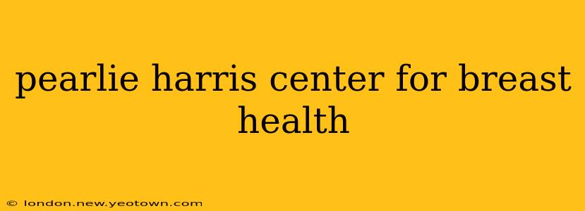 pearlie harris center for breast health