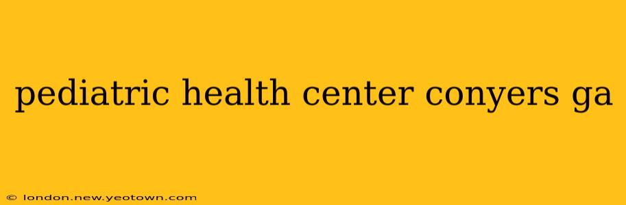 pediatric health center conyers ga