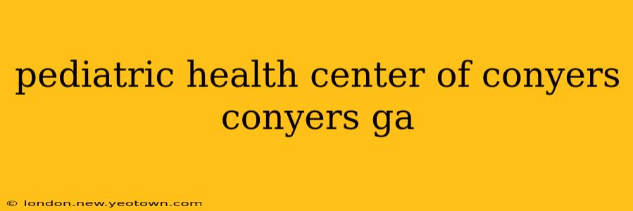 pediatric health center of conyers conyers ga
