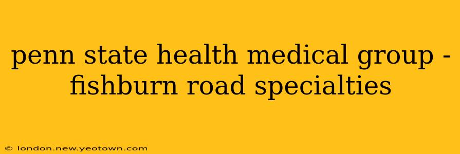 penn state health medical group - fishburn road specialties