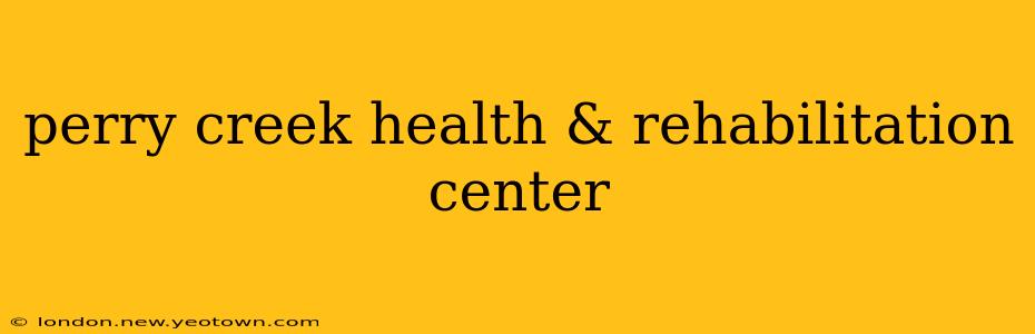 perry creek health & rehabilitation center