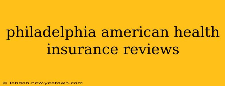 philadelphia american health insurance reviews