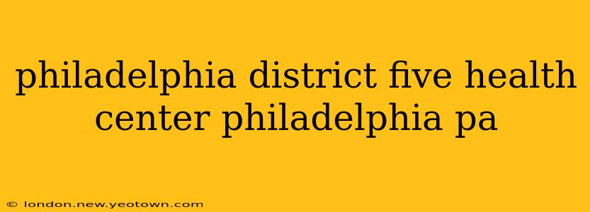 philadelphia district five health center philadelphia pa