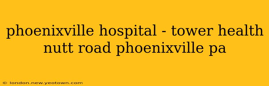 phoenixville hospital - tower health nutt road phoenixville pa