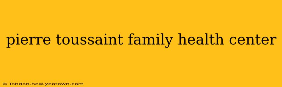 pierre toussaint family health center