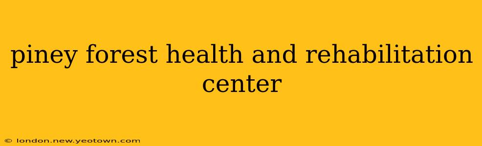 piney forest health and rehabilitation center