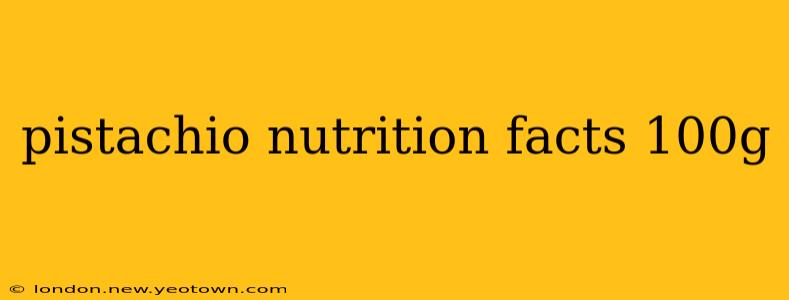 pistachio nutrition facts 100g