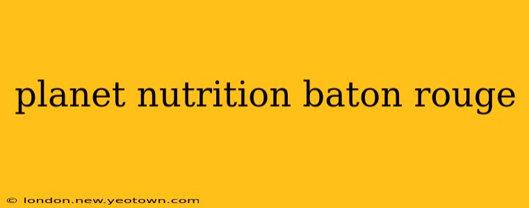 planet nutrition baton rouge