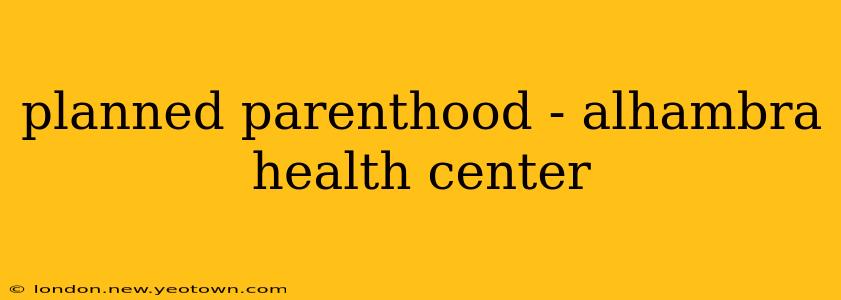 planned parenthood - alhambra health center