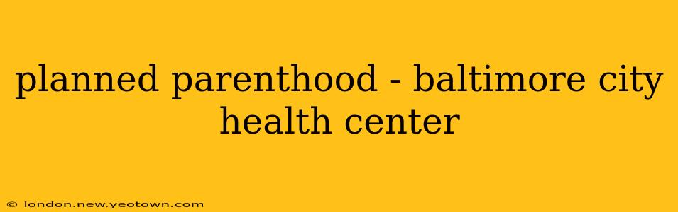 planned parenthood - baltimore city health center