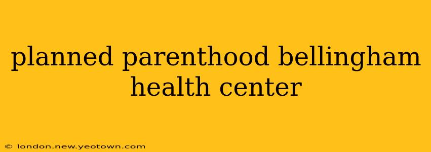 planned parenthood bellingham health center