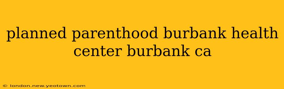 planned parenthood burbank health center burbank ca