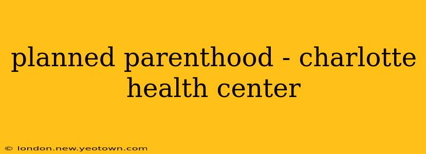 planned parenthood - charlotte health center