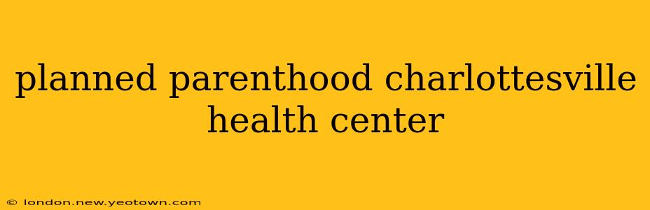 planned parenthood charlottesville health center