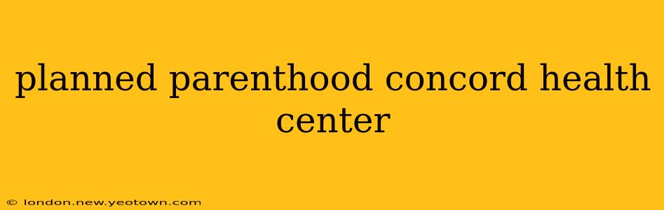planned parenthood concord health center