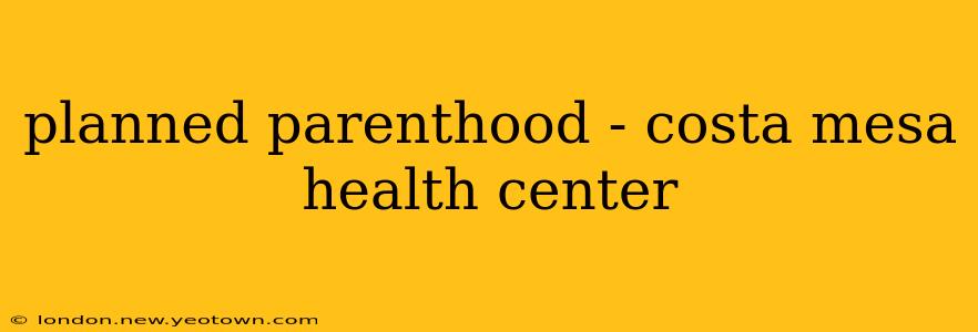 planned parenthood - costa mesa health center