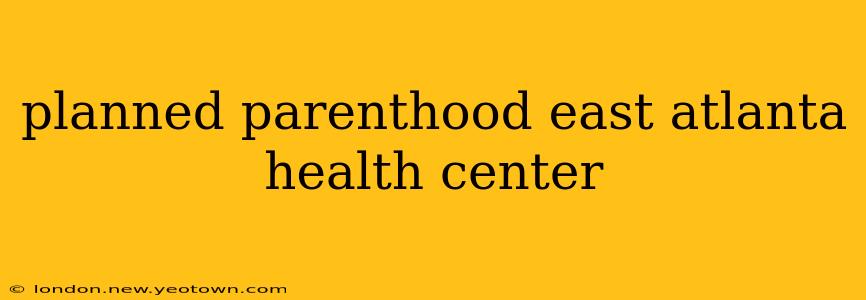 planned parenthood east atlanta health center