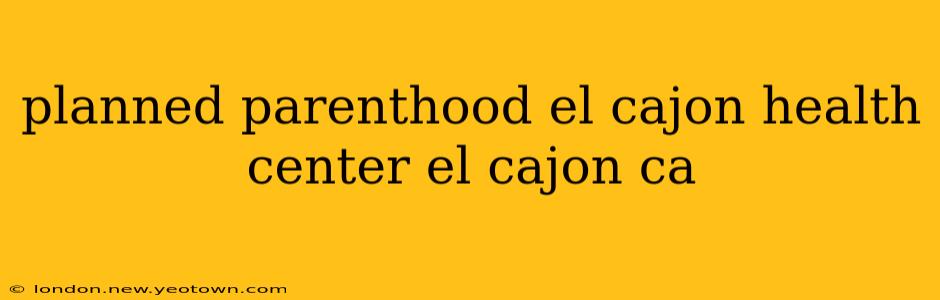 planned parenthood el cajon health center el cajon ca