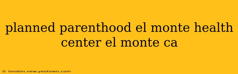 planned parenthood el monte health center el monte ca
