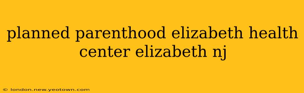 planned parenthood elizabeth health center elizabeth nj