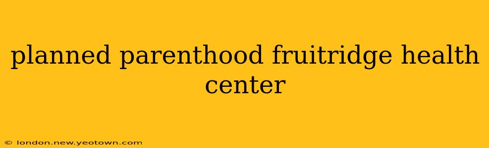planned parenthood fruitridge health center