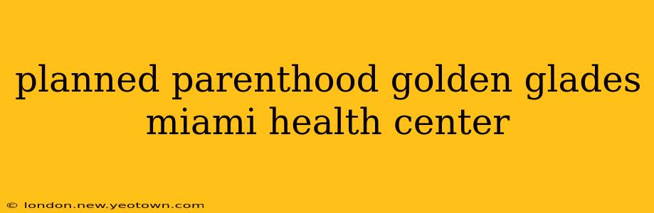 planned parenthood golden glades miami health center