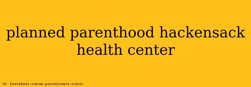 planned parenthood hackensack health center