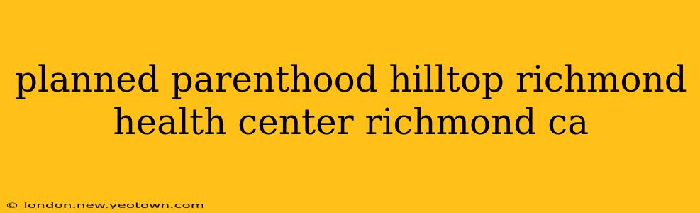 planned parenthood hilltop richmond health center richmond ca